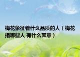 梅花象征着什么品质的人（梅花指哪些人 有什么寓意）
