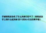 手被核桃皮染色了怎么洗掉已经干了（核桃皮染手上用什么能洗掉 四个清洗小方法效果不错）