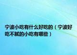 宁波小吃有什么好吃的（宁波好吃不腻的小吃有哪些）