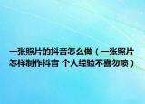 一张照片的抖音怎么做（一张照片怎样制作抖音 个人经验不喜勿喷）