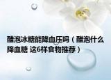 醋泡冰糖能降血压吗（醋泡什么降血糖 这6样食物推荐）