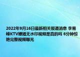 2022年9月16日最新相关报道消息 李易峰KTV嫖娼无水印视频是真的吗 6分钟惊艳完整视频曝光