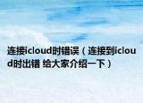 连接icloud时错误（连接到icloud时出错 给大家介绍一下）