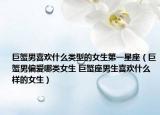 巨蟹男喜欢什么类型的女生第一星座（巨蟹男偏爱哪类女生 巨蟹座男生喜欢什么样的女生）
