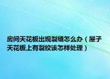 房间天花板出现裂缝怎么办（屋子天花板上有裂纹该怎样处理）