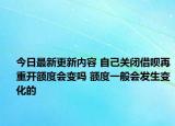今日最新更新内容 自己关闭借呗再重开额度会变吗 额度一般会发生变化的