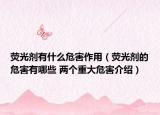 荧光剂有什么危害作用（荧光剂的危害有哪些 两个重大危害介绍）