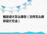 稿定设计怎么保存（文件怎么保存设计方法）