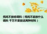 炖鸡不放啥调料（炖鸡不能放什么调料 千万不要放这两种材料）