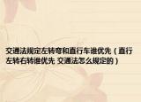 交通法规定左转弯和直行车谁优先（直行左转右转谁优先 交通法怎么规定的）