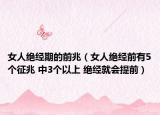 女人绝经期的前兆（女人绝经前有5个征兆 中3个以上 绝经就会提前）