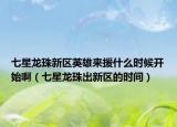 七星龙珠新区英雄来援什么时候开始啊（七星龙珠出新区的时间）