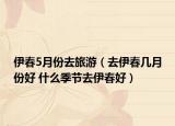 伊春5月份去旅游（去伊春几月份好 什么季节去伊春好）