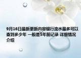 9月16日最新更新内容银行流水最多可以查到多少年 一般是5年前记录 详细情况介绍