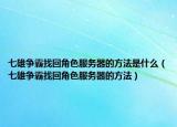 七雄争霸找回角色服务器的方法是什么（七雄争霸找回角色服务器的方法）