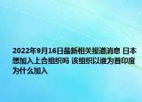 2022年9月16日最新相关报道消息 日本想加入上合组织吗 该组织以谁为首印度为什么加入