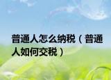普通人怎么纳税（普通人如何交税）