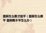 面膜怎么敷才能平（面膜怎么敷平 面膜敷不平怎么办）