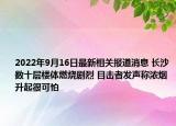 2022年9月16日最新相关报道消息 长沙数十层楼体燃烧剧烈 目击者发声称浓烟升起很可怕