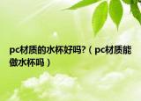 pc材质的水杯好吗?（pc材质能做水杯吗）