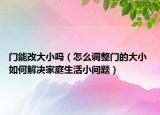 门能改大小吗（怎么调整门的大小 如何解决家庭生活小问题）
