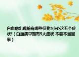 白血病出现前有哪些征兆?小心这五个症状!（白血病早期有5大症状 不要不当回事）