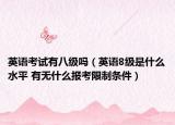 英语考试有八级吗（英语8级是什么水平 有无什么报考限制条件）