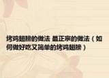 烤鸡翅膀的做法 最正宗的做法（如何做好吃又简单的烤鸡翅膀）