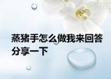 蒸猪手怎么做我来回答分享一下