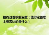 值得这首歌的深意（值得这首歌主要表达的是什么）
