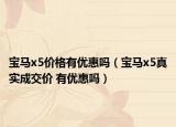 宝马x5价格有优惠吗（宝马x5真实成交价 有优惠吗）