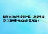 期货交易所手续费计算（期货手续费 以及每种方式的计算方法）