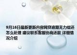 9月16日最新更新内容网贷逾期无力偿还怎么处理 建议联系客服协商还款 详细情况介绍