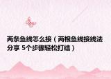 两条鱼线怎么接（两根鱼线接线法分享 5个步骤轻松打结）