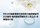 9月16日最新更新内容信用卡临时额度可以分期吗 临时额度到期还不上怎么办 详细情况介绍