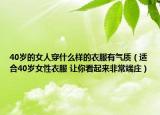 40岁的女人穿什么样的衣服有气质（适合40岁女性衣服 让你看起来非常端庄）