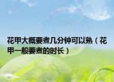 花甲大概要煮几分钟可以熟（花甲一般要煮的时长）