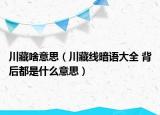 川藏啥意思（川藏线暗语大全 背后都是什么意思）