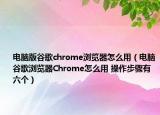 电脑版谷歌chrome浏览器怎么用（电脑谷歌浏览器Chrome怎么用 操作步骤有六个）