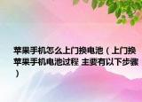 苹果手机怎么上门换电池（上门换苹果手机电池过程 主要有以下步骤）