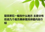 翡翠原石一般在什么地方 主要分布在这几个地方具体情况详细内容介绍