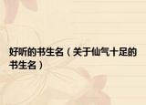 好听的书生名（关于仙气十足的书生名）
