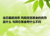 当日最新消息 风险投资基金的优势是什么 与其它基金有什么不同