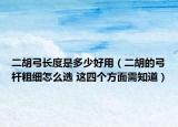 二胡弓长度是多少好用（二胡的弓杆粗细怎么选 这四个方面需知道）