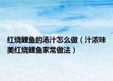 红烧鲤鱼的汤汁怎么做（汁浓味美红烧鲤鱼家常做法）