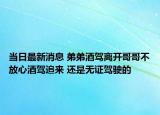当日最新消息 弟弟酒驾离开哥哥不放心酒驾追来 还是无证驾驶的
