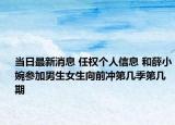 当日最新消息 任权个人信息 和薛小婉参加男生女生向前冲第几季第几期