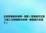 吉他零基础快速弹一首歌（零基础学吉他 只需三分钟就教会你弹一首歌曲太实用了）