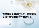 姓金女孩子最好的名字（姓金女孩子名字独特的有个性的名字）