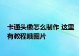 卡通头像怎么制作 这里有教程哦图片